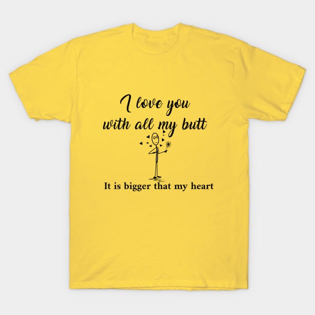 I love you with all my butt It is bigger that my heart T-Shirt by LegnaArt